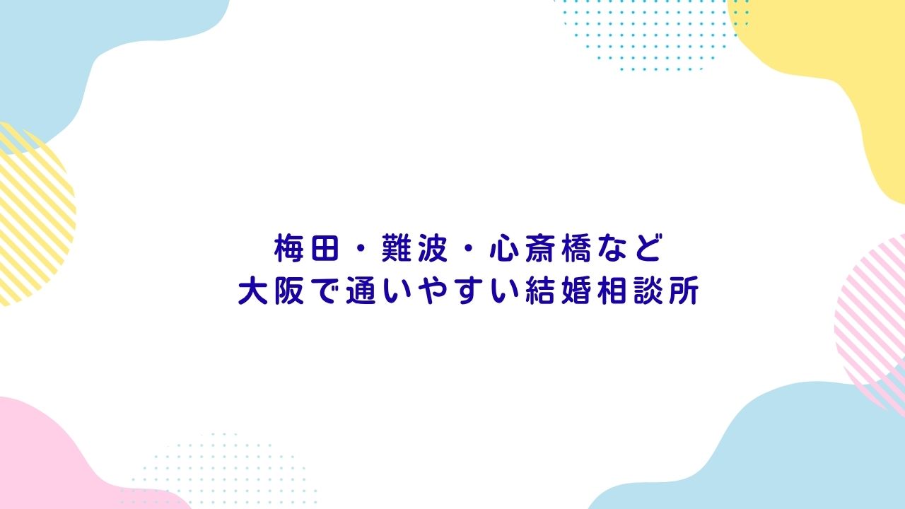 梅田・難波・心斎橋など大阪で通いやすい結婚相談所