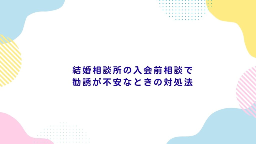 結婚相談所の入会前相談で勧誘が不安なときの対処法