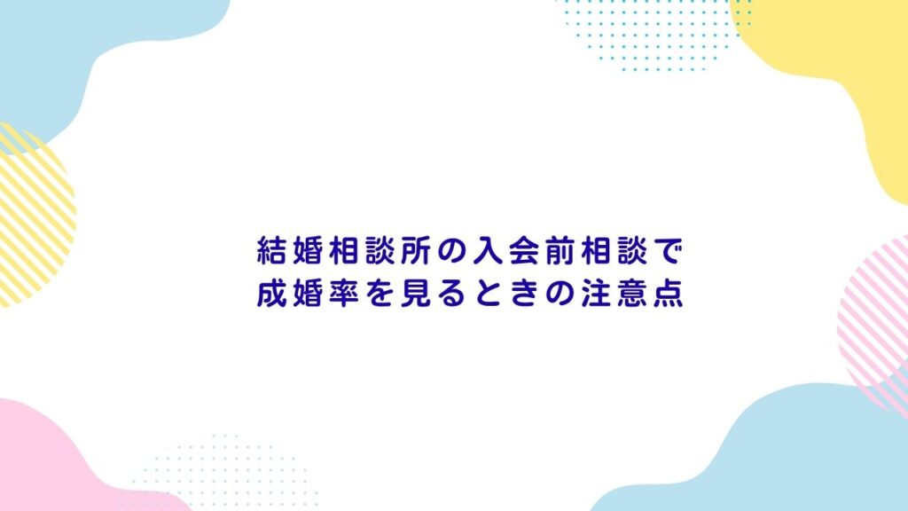結婚相談所の入会前相談で成婚率を見るときの注意点