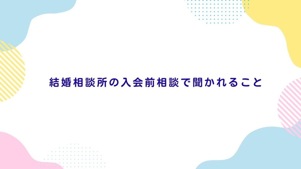 結婚相談所の入会前相談で聞かれること
