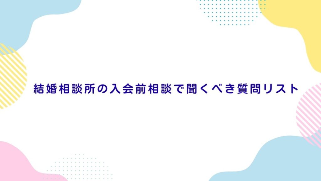 結婚相談所の入会前相談で聞くべき質問リスト