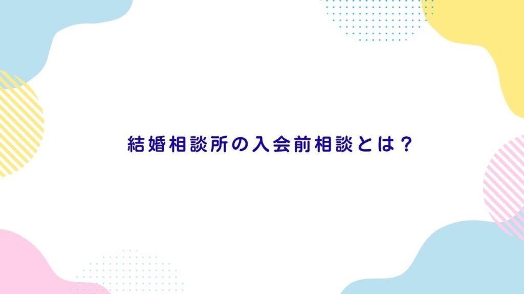 結婚相談所の入会前相談とは？
