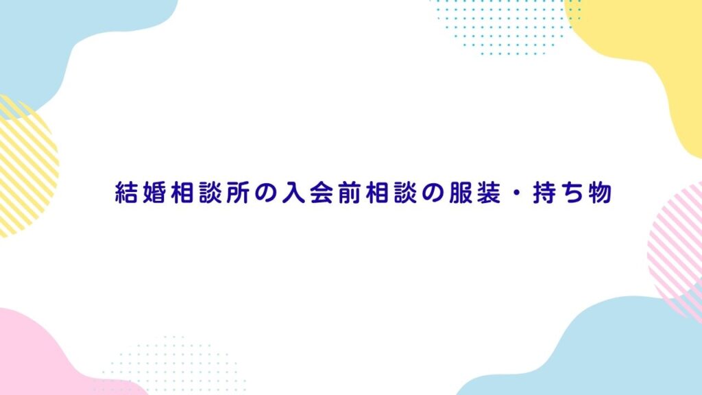 結婚相談所の入会前相談の服装・持ち物